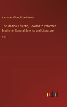 Hardcover The Medical Eclectic, Devoted to Reformed Medicine, General Science and Literature: Vol. I Book