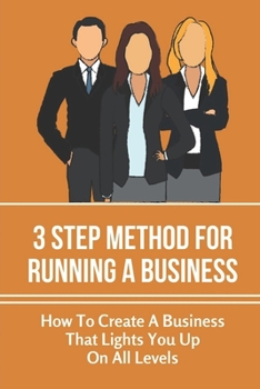 Paperback 3 Step Method For Running A Business: How To Create A Business That Lights You Up On All Levels: Offers Real Solutions Book