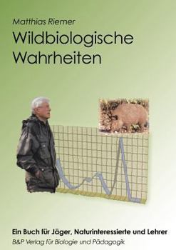 Wildbiologische Wahrheiten - ein Buch für Jäger, Naturinteressierte und Lehrer