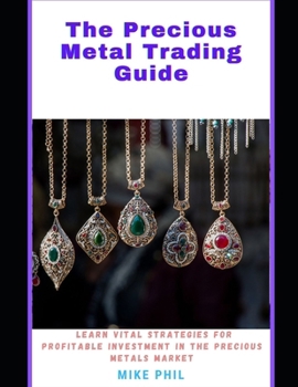 Paperback The Precious Metals Trading Guide: Learn Vital Strategies for Profitable Investments in the Precious Metals Market Book