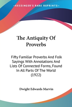 Paperback The Antiquity Of Proverbs: Fifty Familiar Proverbs And Folk Sayings With Annotations And Lists Of Connected Forms, Found In All Parts Of The World (19 Book