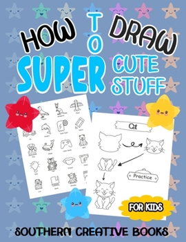 HOW TO DRAW SUPER CUTE STUFF: A Fun And Easy Step-by-Step Guide To Draw Animals, Food, And Much More