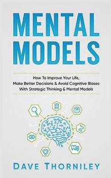 Paperback Mental Models: How to Improve Your Life, Make Better Decisions, and Avoid Cognitive Biases with Strategic Thinking and Mental Models Book