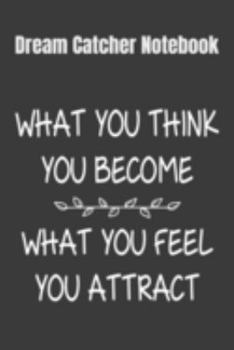 Dream Catcher Notebook What You Think You Become, What You Feel You Attract: 2020 Vision Board Notebook To Visualize And Manifest Your Goals And Dreams