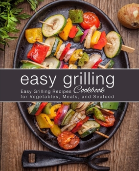 Paperback Easy Grilling Cookbook: Easy Grilling Recipes for Vegetables, Meats, and Seafood (2nd Edition) Book