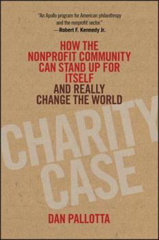 Hardcover Charity Case: How the Nonprofit Community Can Stand Up for Itself and Really Change the World Book