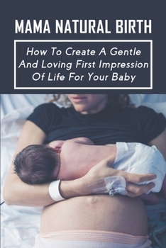 Mama Natural Birth : How To Create A Gentle And Loving First Impression Of Life For Your Baby: Preparing For Natural Childbirth