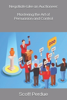 Negotiate Like an Auctioneer: Mastering the Art of Persuasion and Control