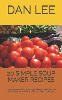 20 SIMPLE SOUP MAKER RECIPES: 20 simple and delicious soup recipes with easy to follow instructions for any brand of soup maker or machine. (Simple Recipes)