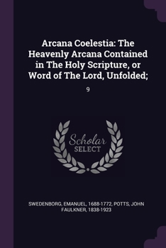 Arcana Coelestia: The Heavenly Arcana Contained in The Holy Scripture, or Word of The Lord, Unfolded; 9