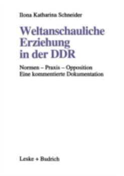 Weltanschauliche Erziehung in der DDR: Normen, Praxis, Opposition: Eine Kommentierte Dokumentation