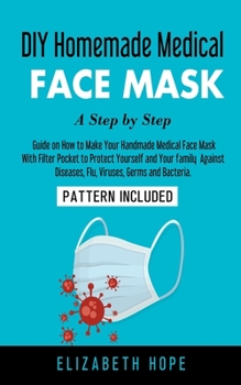 Paperback DIY Homemade Medical Face Mask: A Step-by-Step Guide to Make Your Handmade Medical Face Mask With Filter Pocket to Protect Yourself and Your Family Ag Book