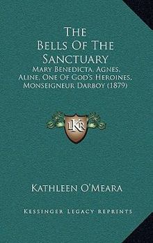 The Bells Of The Sanctuary: Mary Benedicta, Agnes, Aline, One Of God's Heroines, Monseigneur Darboy