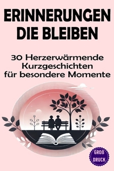 Erinnerungen die bleiben: 30 herzerwärmende Kurzgeschichten in Großschrift für besondere Momente (Momente des Lebens: Zeitlose Kurzgeschichten für Senioren) (German Edition)