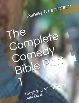The Complete Comedy Bible Part 1: Laugh You A** Off Today: Just Do It