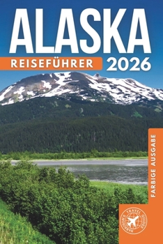 Das Beste Von Alaska Reiseführer: Einschließlich Anchorage, Fairbanks, Juneau, Sitka und Ketchikan – Erkunden Sie über 200 fantastische Orte mit Bildern, QR-Codes und Reiserouten (German Edition)