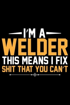 Paperback I'm A Welder This Means I Fix Shit That You Can't: Cool Welder Life Journal Notebook - Welder Gifts - Welding Lover Notebook Journal - Welder Engineer Book