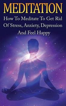 Paperback Meditation: How To Meditate To Get Rid Of Stress, Anxiety, Depression And Feel H Book