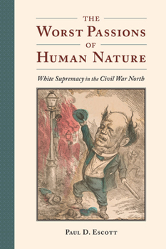 The Worst Passions of Human Nature: White Supremacy in the Civil War North - Book  of the A Nation Divided: Studies in the Civil War Era