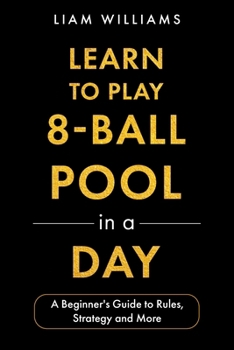 Learn to Play 8-Ball Pool in a Day: A Beginner's Guide to Rules, Strategy and More (Learn to Play Games in a Day)