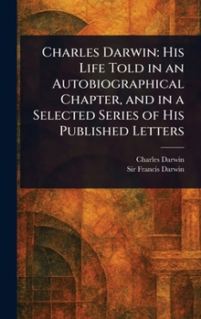 Hardcover Charles Darwin: His Life Told in an Autobiographical Chapter, and in a Selected Series of His Published Letters Book