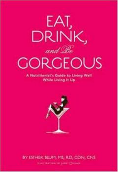 Hardcover Eat, Drink, and Be Gorgeous: A Nutritionist's Guide to Living Well While Living It Up Book