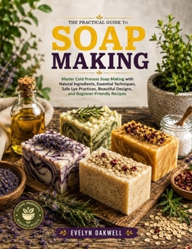 Paperback The Practical Guide to Soap Making: Master Cold Process Soap Making with Natural Ingredients, Essential Techniques, Safe Lye Practices, Beautiful Desi Book