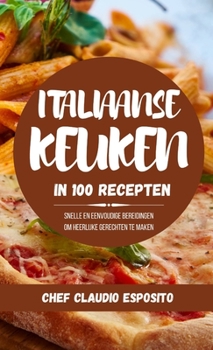 Italiaanse Keuken in 100 Recepten: snelle en eenvoudige bereidingen om heerlijke gerechten te maken