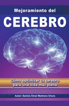 Mejoramiento del Cerebro. Cómo optimizar tu cerebro para una vida más plena. (Spanish Edition)