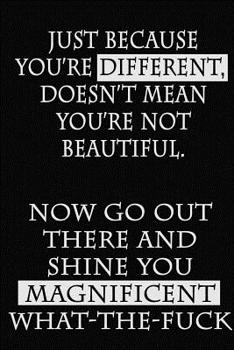 Paperback Just Because You're Different, Doesn't Mean You're Not Beautiful. Now Go Out There and Shine You Magnificent What-the-Fuck: A Dot Grid Journal Book