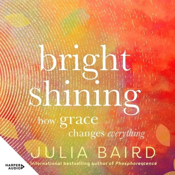 Bright Shining: How Grace Changes Everything. the New Book from the Award-Winning Author of the Unforgettable Bestselling Memoir Phosp