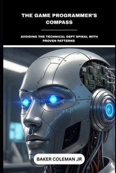 Paperback The Game Programmer's Compass: Avoiding The Technical Dept Spiral With Proven Patterns Book