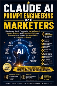 Claude AI Prompt Engineering for Marketers: High-Converting AI Prompts for Market Research, Content Strategy, and Strong Positioning to Dominate Your ... Grow Your Brand (Useful Claude AI Prompts)