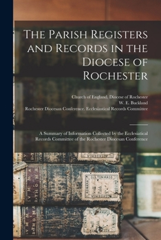 The Parish Registers and Records in the Diocese of Rochester: A Summary of Information Collected by the Ecclesiatical Records Committee of the Rochester Diocesan Conference