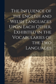 Paperback The Influence of the English and Welsh Languages Upon Each Other, Exhibited in the Vocabularies of the Two Languages Book