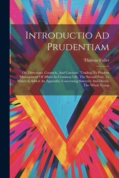 Paperback Introductio Ad Prudentiam: Or, Directions, Counsels, And Cautions, Tending To Prudent Management Of Affairs In Common Life. The Second Part. To W Book