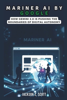 Paperback Mariner AI by Google: How Gemini 2.0 is Pushing the Boundaries of Digital Autonomy: Multimodal Intelligence and the Future of Human-Tech Interaction Book