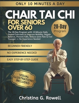 CHAIR TAI CHI FOR SENIORS OVER 60: The 28-Day Program with 10-Minute Daily Seated Exercises to Improve Mobility, Regain Balance, Prevent Falls, Reduce Joint Pain & Feel Younger — No Experience Needed