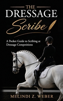 The Dressage Scribe: A Pocket Guide to Scribing at Dressage Competitions