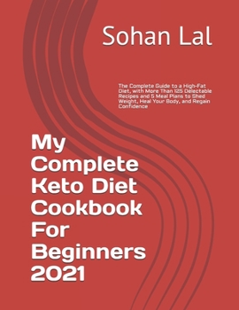 Paperback My Complete Keto Diet Cookbook For Beginners 2021: The Complete Guide to a High-Fat Diet, with More Than 125 Delectable Recipes and 5 Meal Plans to Sh Book