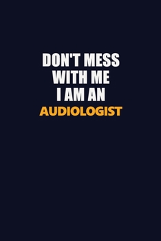 Paperback Don't Mess With Me Because I Am An Audiologist: Career journal, notebook and writing journal for encouraging men, women and kids. A framework for buil Book