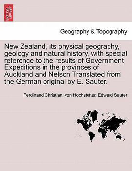 New Zealand, its physical geography, geology and natural history, with special reference to the results of Government Expeditions in the provinces of ... from the German original by E. Sauter.