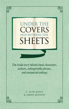 Hardcover Under the Covers and Between the Sheets: The Inside Story Behind Classic Characters, Authors, Unforgettable Phrases, and Unexpected Endings Book