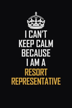 I Can't Keep Calm Because I Am A Resort Representative: Motivational Career Pride Quote 6x9 Blank Lined Job Inspirational Notebook Journal