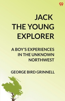 Jack The Young Explorer A Boy's Experiences In The Unknown Northwest