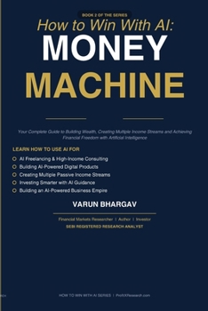 How to Win With AI : Money Machine: Your Complete Guide to Building Wealth, Creating Multiple Income Streams, and Achieving Financial Freedom with Artificial Intelligence