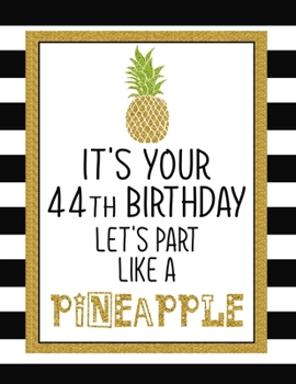 It's Your 44th Birthday Let's Party Like A Pineapple: Pineapple Journal / Notebook / Diary perfect Blank Lined Pages Birthday gift or any ocassion