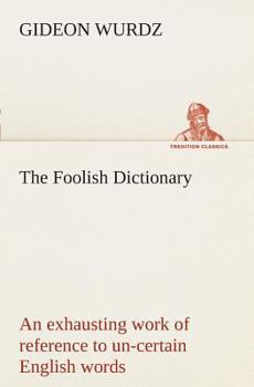Paperback The Foolish Dictionary An exhausting work of reference to un-certain English words, their origin, meaning, legitimate and illegitimate use, confused b Book
