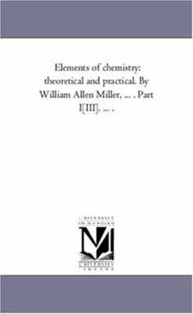 Paperback Elements of Chemistry: theoretical and Practical. by William Allen Miller, ... . Part I-[Iii]. ... . Book