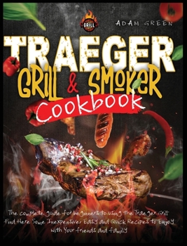 Hardcover Traeger Grill and Smoker Cookbook: the complete guide for beginners to using the Traeger Grill. Find Here Some Inexpensive, Easy and Quick Recipes to Book